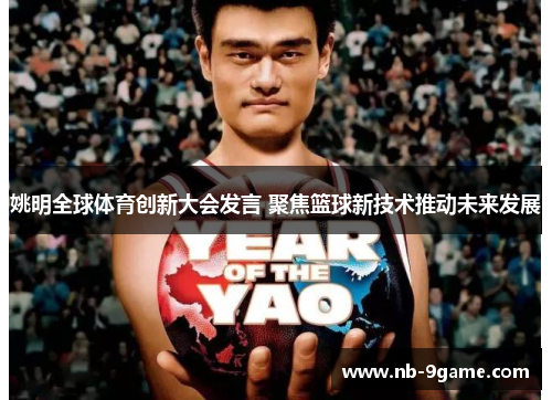 姚明全球体育创新大会发言 聚焦篮球新技术推动未来发展 姚明全球体育创新大会发言 聚焦篮球新技术推动未来发展