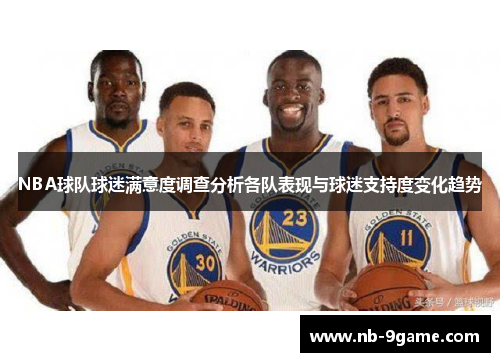 NBA球队球迷满意度调查分析各队表现与球迷支持度变化趋势 NBA球队球迷满意度调查分析各队表现与球迷支持度变化趋势