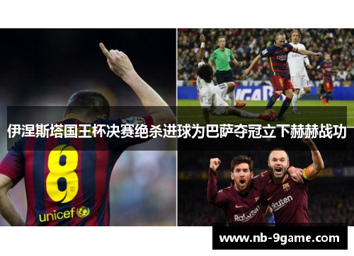 伊涅斯塔国王杯决赛绝杀进球为巴萨夺冠立下赫赫战功 伊涅斯塔国王杯决赛绝杀进球为巴萨夺冠立下赫赫战功