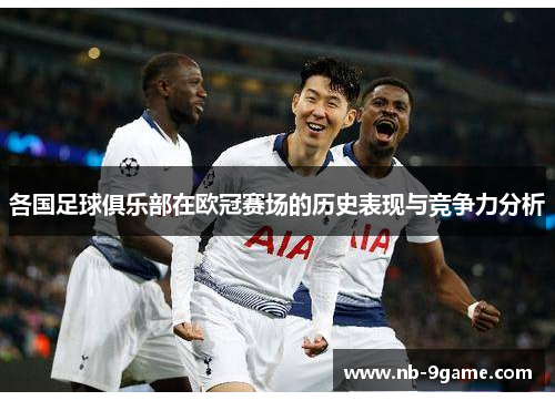 各国足球俱乐部在欧冠赛场的历史表现与竞争力分析 各国足球俱乐部在欧冠赛场的历史表现与竞争力分析