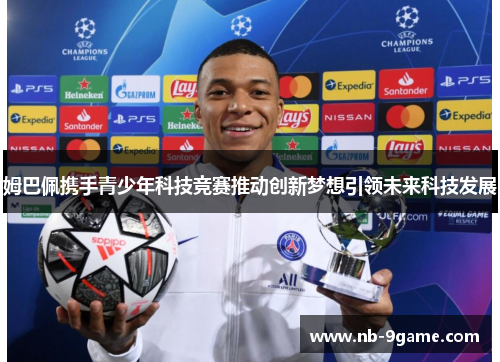 姆巴佩携手青少年科技竞赛推动创新梦想引领未来科技发展 姆巴佩携手青少年科技竞赛推动创新梦想引领未来科技发展