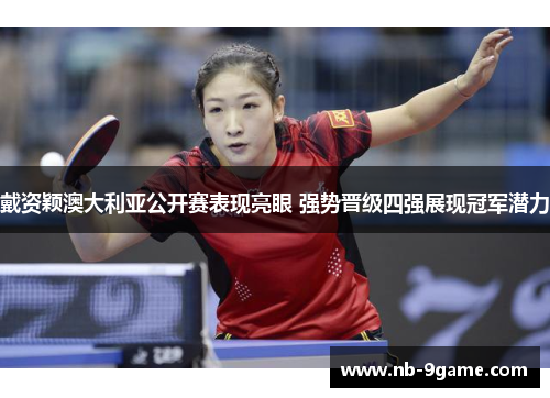 戴资颖澳大利亚公开赛表现亮眼 强势晋级四强展现冠军潜力 戴资颖澳大利亚公开赛表现亮眼 强势晋级四强展现冠军潜力