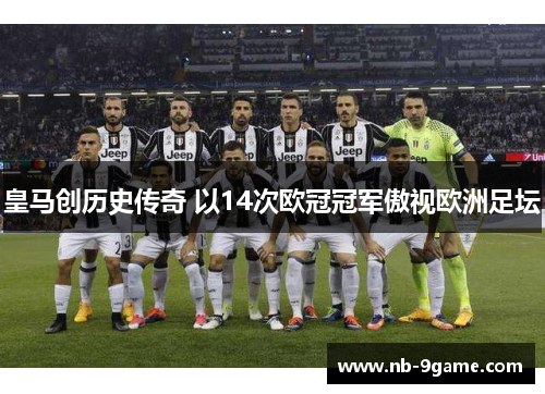 皇马创历史传奇 以14次欧冠冠军傲视欧洲足坛 皇马创历史传奇 以14次欧冠冠军傲视欧洲足坛