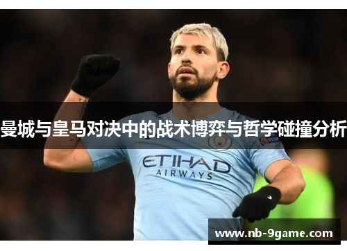 曼城与皇马对决中的战术博弈与哲学碰撞分析 曼城与皇马对决中的战术博弈与哲学碰撞分析