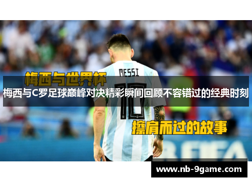 梅西与C罗足球巅峰对决精彩瞬间回顾不容错过的经典时刻 梅西与C罗足球巅峰对决精彩瞬间回顾不容错过的经典时刻