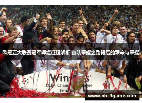 欧冠五大联赛冠军辉煌征程解析 各队荣耀之路背后的艰辛与荣耀 欧冠五大联赛冠军辉煌征程解析 各队荣耀之路背后的艰辛与荣耀