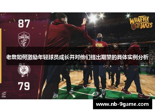 老詹如何激励年轻球员成长并对他们提出期望的具体实例分析 老詹如何激励年轻球员成长并对他们提出期望的具体实例分析