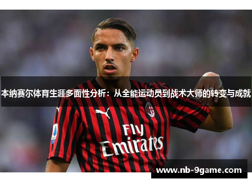 本纳赛尔体育生涯多面性分析:从全能运动员到战术大师的转变与成就 本纳赛尔体育生涯多面性分析:从全能运动员到战术大师的转变与成就