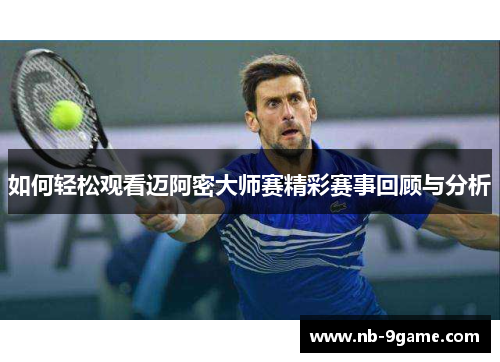 如何轻松观看迈阿密大师赛精彩赛事回顾与分析