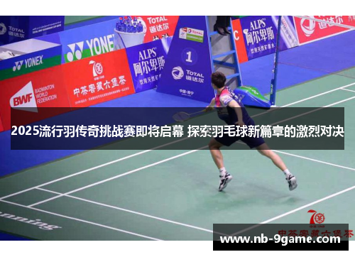 2025流行羽传奇挑战赛即将启幕 探索羽毛球新篇章的激烈对决 2025流行羽传奇挑战赛即将启幕 探索羽毛球新篇章的激烈对决