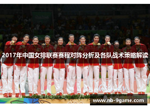 2017年中国女排联赛赛程对阵分析及各队战术策略解读 2017年中国女排联赛赛程对阵分析及各队战术策略解读