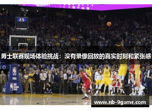 勇士联赛现场体验挑战:没有录像回放的真实时刻和紧张感 勇士联赛现场体验挑战:没有录像回放的真实时刻和紧张感