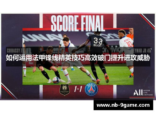 如何运用法甲锋线精英技巧高效破门提升进攻威胁 如何运用法甲锋线精英技巧高效破门提升进攻威胁