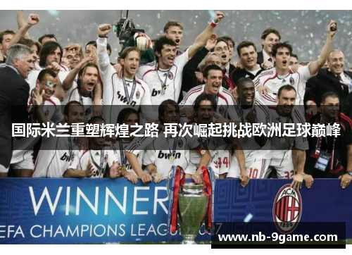 国际米兰重塑辉煌之路 再次崛起挑战欧洲足球巅峰
