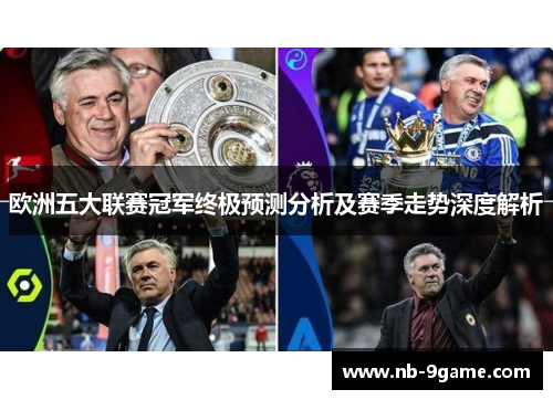欧洲五大联赛冠军终极预测分析及赛季走势深度解析 欧洲五大联赛冠军终极预测分析及赛季走势深度解析