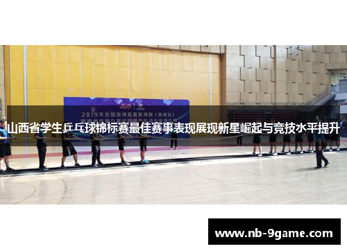 山西省学生乒乓球锦标赛最佳赛事表现展现新星崛起与竞技水平提升 山西省学生乒乓球锦标赛最佳赛事表现展现新星崛起与竞技水平提升