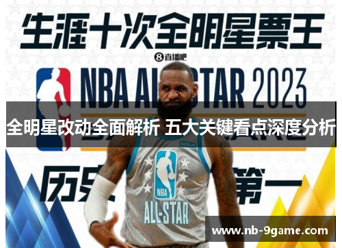 全明星改动全面解析 五大关键看点深度分析 全明星改动全面解析 五大关键看点深度分析