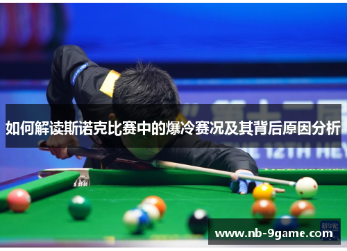 如何解读斯诺克比赛中的爆冷赛况及其背后原因分析 如何解读斯诺克比赛中的爆冷赛况及其背后原因分析