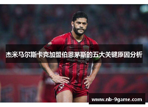 杰米马尔斯卡克加盟伯恩茅斯的五大关键原因分析 杰米马尔斯卡克加盟伯恩茅斯的五大关键原因分析