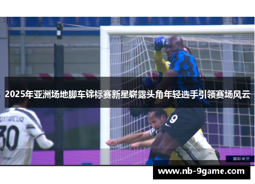 2025年亚洲场地脚车锦标赛新星崭露头角年轻选手引领赛场风云 2025年亚洲场地脚车锦标赛新星崭露头角年轻选手引领赛场风云