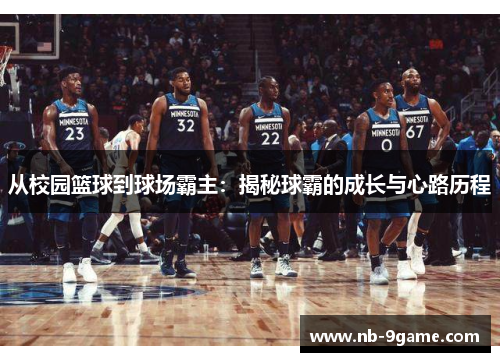 从校园篮球到球场霸主:揭秘球霸的成长与心路历程 从校园篮球到球场霸主:揭秘球霸的成长与心路历程
