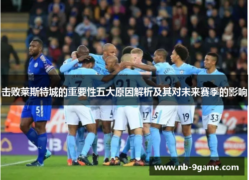 击败莱斯特城的重要性五大原因解析及其对未来赛季的影响 击败莱斯特城的重要性五大原因解析及其对未来赛季的影响