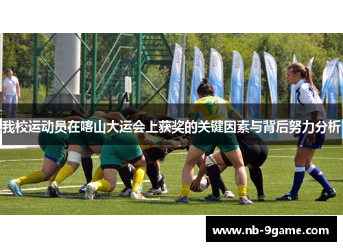 我校运动员在喀山大运会上获奖的关键因素与背后努力分析 我校运动员在喀山大运会上获奖的关键因素与背后努力分析