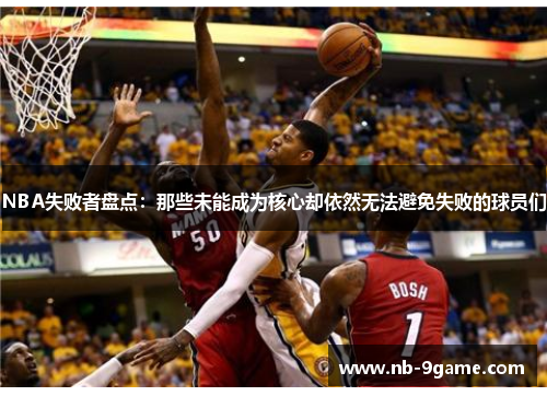 NBA失败者盘点：那些未能成为核心却依然无法避免失败的球员们