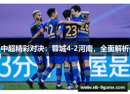 中超精彩对决:蓉城4-2河南,全面解析 中超精彩对决:蓉城4-2河南,全面解析