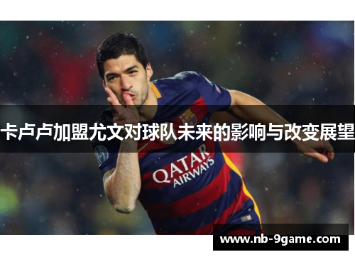 卡卢卢加盟尤文对球队未来的影响与改变展望 卡卢卢加盟尤文对球队未来的影响与改变展望