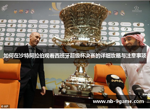 如何在沙特阿拉伯观看西班牙超级杯决赛的详细攻略与注意事项 如何在沙特阿拉伯观看西班牙超级杯决赛的详细攻略与注意事项