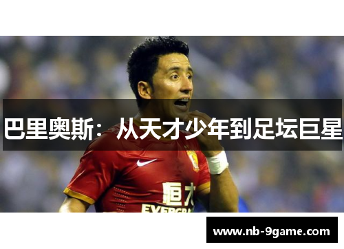 巴里奥斯:从天才少年到足坛巨星 巴里奥斯:从天才少年到足坛巨星