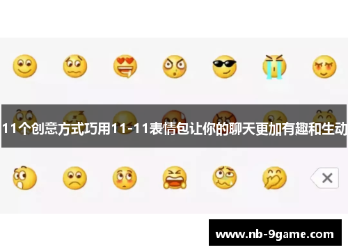 11个创意方式巧用11-11表情包让你的聊天更加有趣和生动 11个创意方式巧用11-11表情包让你的聊天更加有趣和生动