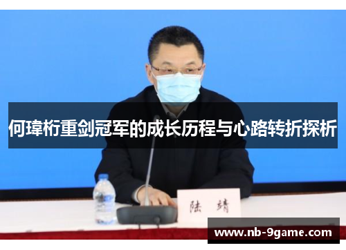 何瑋桁重剑冠军的成长历程与心路转折探析 何瑋桁重剑冠军的成长历程与心路转折探析