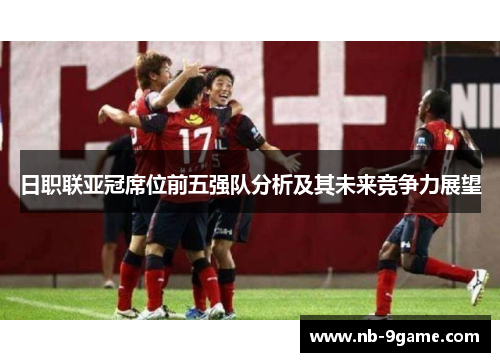 日职联亚冠席位前五强队分析及其未来竞争力展望 日职联亚冠席位前五强队分析及其未来竞争力展望