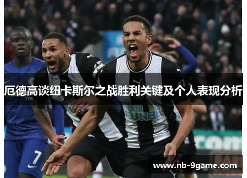 厄德高谈纽卡斯尔之战胜利关键及个人表现分析 厄德高谈纽卡斯尔之战胜利关键及个人表现分析