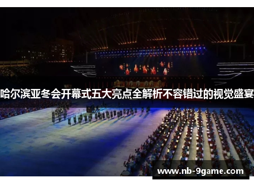 哈尔滨亚冬会开幕式五大亮点全解析不容错过的视觉盛宴 哈尔滨亚冬会开幕式五大亮点全解析不容错过的视觉盛宴