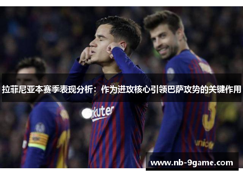 拉菲尼亚本赛季表现分析:作为进攻核心引领巴萨攻势的关键作用 拉菲尼亚本赛季表现分析:作为进攻核心引领巴萨攻势的关键作用