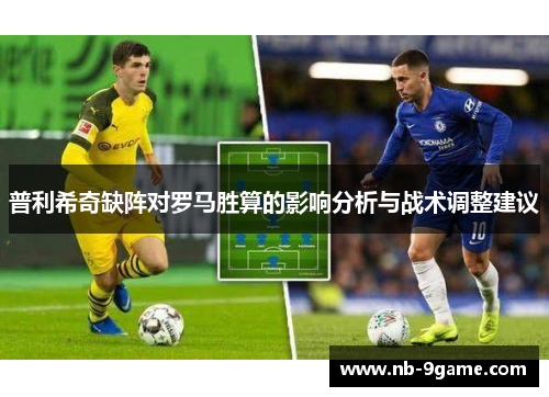 普利希奇缺阵对罗马胜算的影响分析与战术调整建议