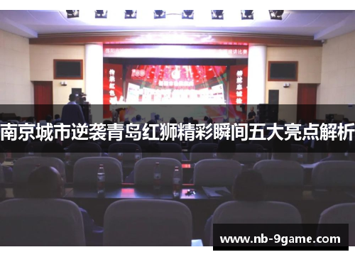 南京城市逆袭青岛红狮精彩瞬间五大亮点解析 南京城市逆袭青岛红狮精彩瞬间五大亮点解析