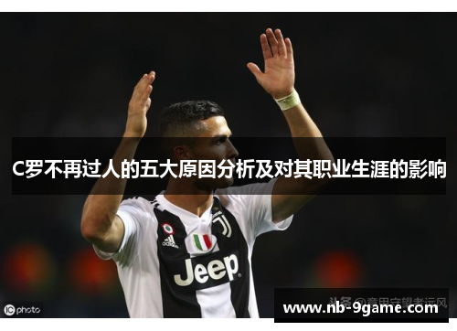 C罗不再过人的五大原因分析及对其职业生涯的影响 C罗不再过人的五大原因分析及对其职业生涯的影响