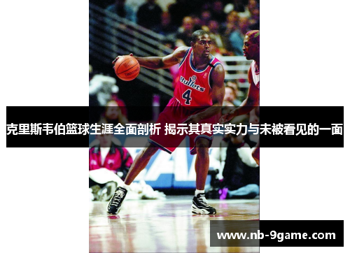 克里斯韦伯篮球生涯全面剖析 揭示其真实实力与未被看见的一面 克里斯韦伯篮球生涯全面剖析 揭示其真实实力与未被看见的一面