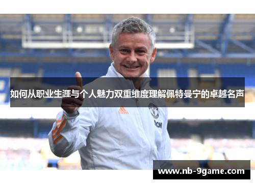 如何从职业生涯与个人魅力双重维度理解佩特曼宁的卓越名声 如何从职业生涯与个人魅力双重维度理解佩特曼宁的卓越名声