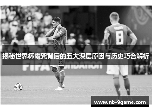 揭秘世界杯魔咒背后的五大深层原因与历史巧合解析