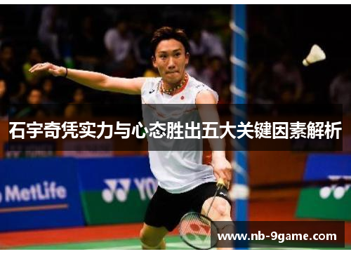石宇奇凭实力与心态胜出五大关键因素解析 石宇奇凭实力与心态胜出五大关键因素解析
