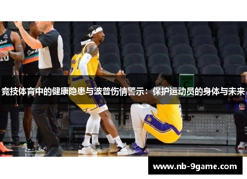 竞技体育中的健康隐患与波普伤情警示:保护运动员的身体与未来 竞技体育中的健康隐患与波普伤情警示:保护运动员的身体与未来