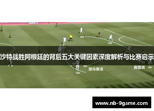 沙特战胜阿根廷的背后五大关键因素深度解析与比赛启示 沙特战胜阿根廷的背后五大关键因素深度解析与比赛启示