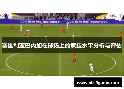 塞维利亚巴内加在球场上的竞技水平分析与评估 塞维利亚巴内加在球场上的竞技水平分析与评估