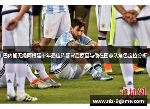 巴内加无缘阿根廷十年最佳阵容背后原因与他在国家队角色定位分析 巴内加无缘阿根廷十年最佳阵容背后原因与他在国家队角色定位分析