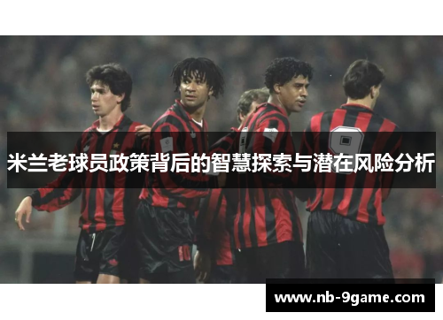 米兰老球员政策背后的智慧探索与潜在风险分析 米兰老球员政策背后的智慧探索与潜在风险分析